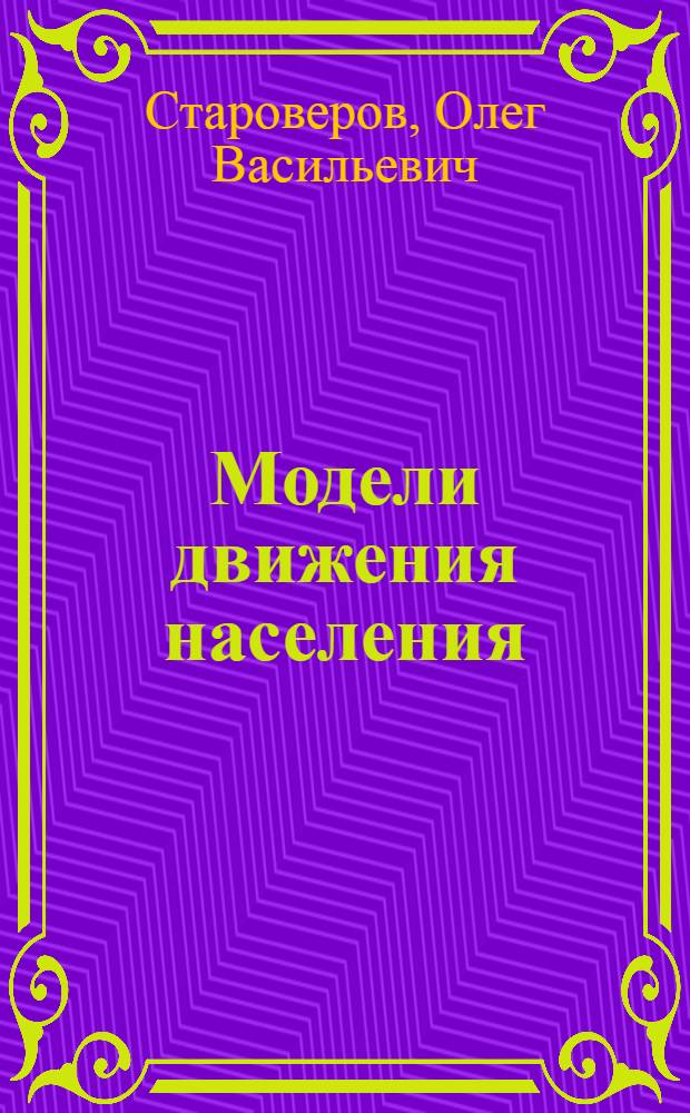 Модели движения населения : Автореф. дис. на соиск. учен. степ. д-ра экон. наук : (08.00.13)