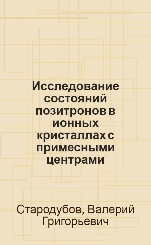 Исследование состояний позитронов в ионных кристаллах с примесными центрами : Автореф. дис. на соиск. учен. степ. к. ф.-м. н