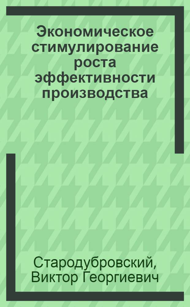 Экономическое стимулирование роста эффективности производства : (Препринт докл. на Междунар. совещ. по монографии "Хозяйств. механизм функционирования соц. экономики")