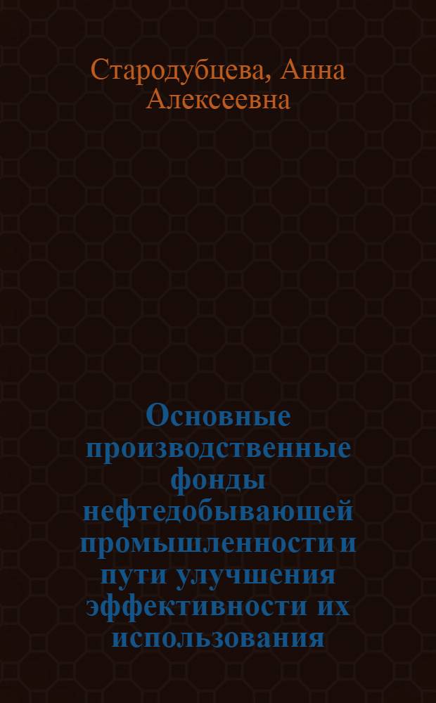 Основные производственные фонды нефтедобывающей промышленности и пути улучшения эффективности их использования : (На прим. нефтедоб. пром-сти Зап. Сибири) : Автореф. дис. на соиск. учен. степ. канд. экон. наук : (08.00.05)