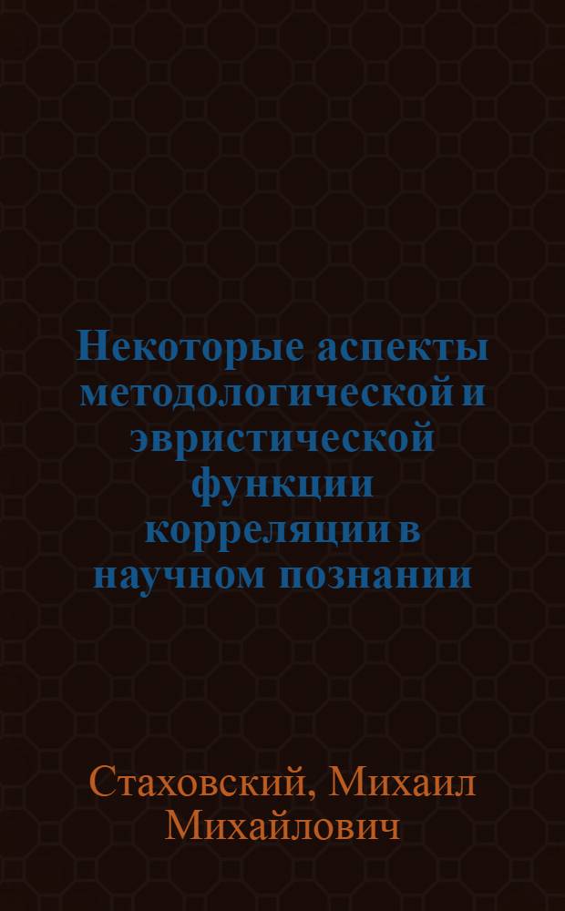 Некоторые аспекты методологической и эвристической функции корреляции в научном познании : Автореф. дис. на соиск. учен. степ. канд. филос. наук : (09.00.01)