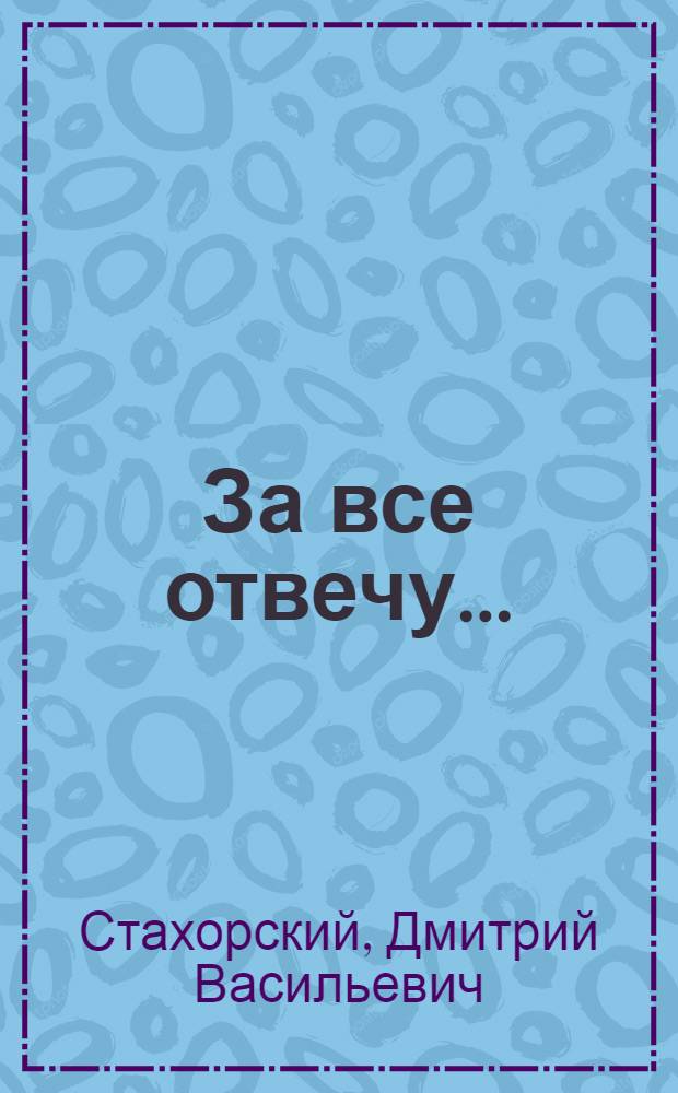 За все отвечу... : Драм. повесть в 2-х д