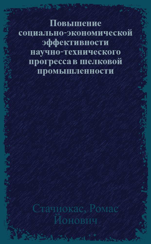 Повышение социально-экономической эффективности научно-технического прогресса в шелковой промышленности : Автореф. дис. на соиск. учен. степени канд. экон. наук : (08.00.05)