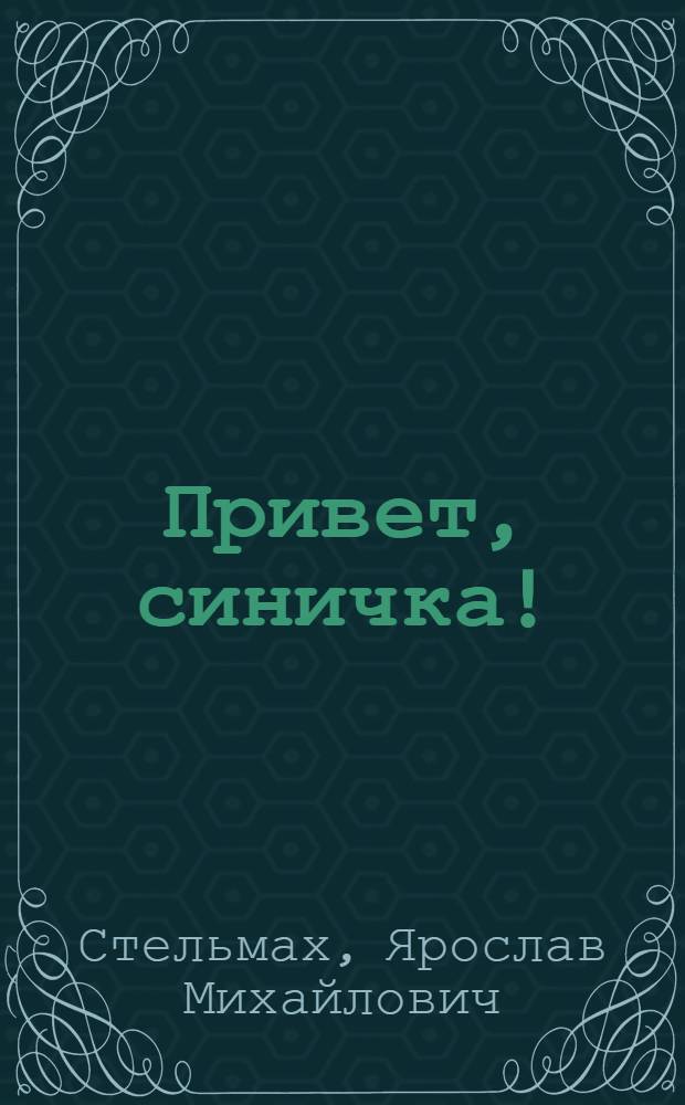 Привет, синичка! : Пьеса в 2 д