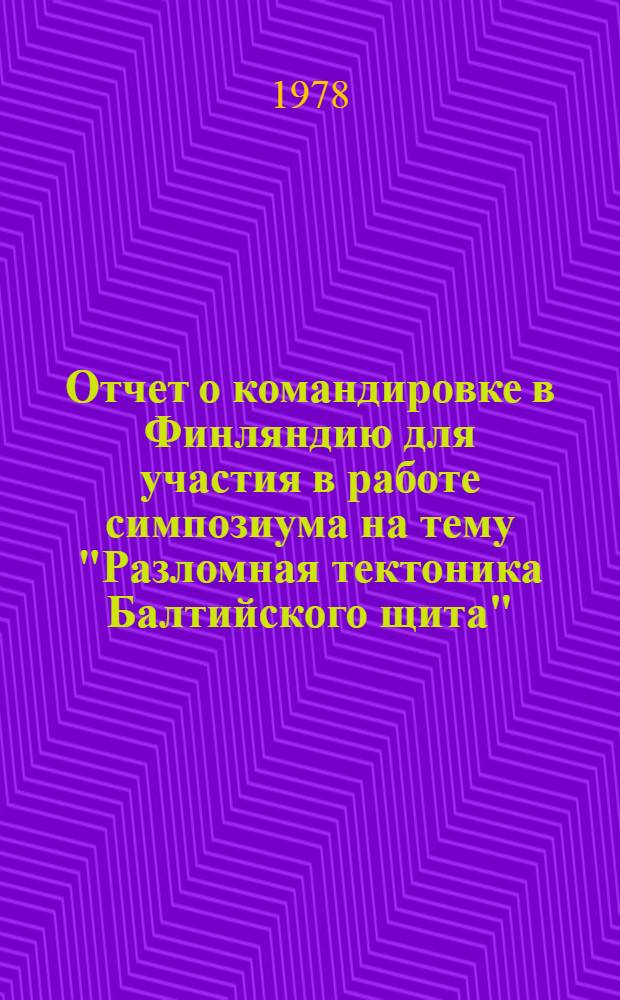 Отчет о командировке в Финляндию [для участия в работе симпозиума на тему "Разломная тектоника Балтийского щита". г. Хельсинки, 1976 г.]