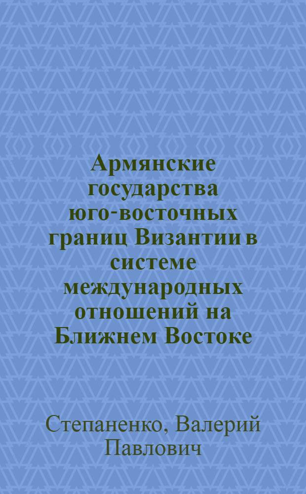 Армянские государства юго-восточных границ Византии в системе международных отношений на Ближнем Востоке. (XI - первая половина XII вв.) : Автореф. дис. на соиск. учен. степ. канд. ист. наук : (07.00.09)