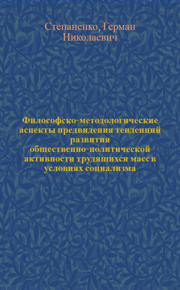 Философско-методологические аспекты предвидения тенденций развития общественно-политической активности трудящихся масс в условиях социализма : Автореф. дис. на соиск. учен. степ. канд. филос. наук : (09.00.01)