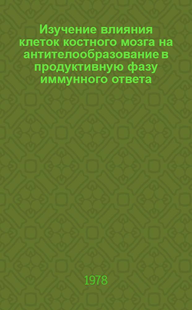 Изучение влияния клеток костного мозга на антителообразование в продуктивную фазу иммунного ответа : Автореф. дис. на соиск. учен. степ. канд. биол. наук : (14.00.36)