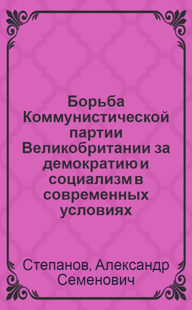 Борьба Коммунистической партии Великобритании за демократию и социализм в современных условиях : Автореф. дис. на соиск. учен. степ. канд. филос. наук : (09.00.02)