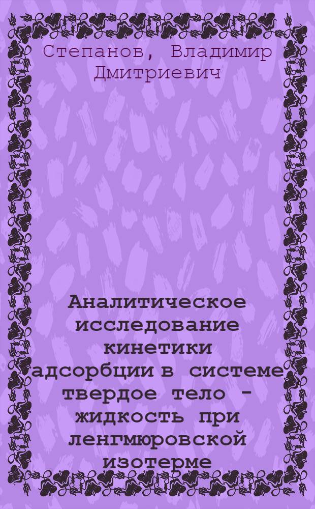 Аналитическое исследование кинетики адсорбции в системе твердое тело - жидкость при ленгмюровской изотерме : Автореф. дис. на соиск. учен. степ. канд. хим. наук : (02.00.04)