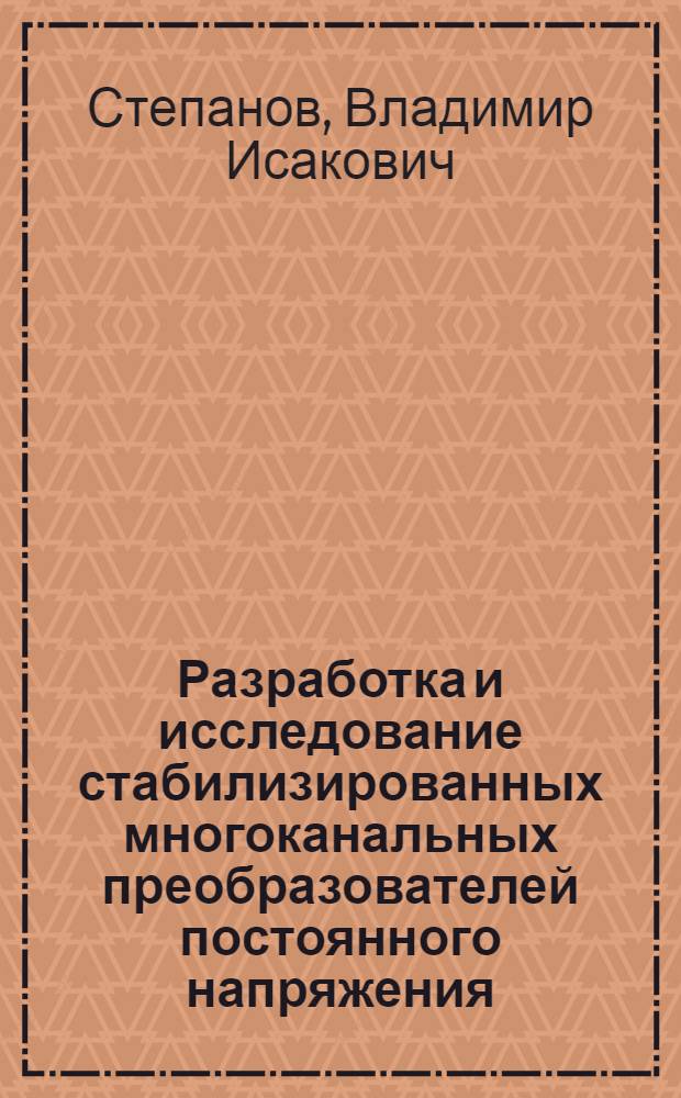 Разработка и исследование стабилизированных многоканальных преобразователей постоянного напряжения : Автореф. дис. на соиск. учен. степ. к. т. н