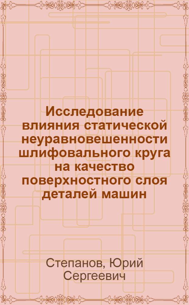 Исследование влияния статической неуравновешенности шлифовального круга на качество поверхностного слоя деталей машин : Автореф. дис. на соиск. учен. степ. канд. техн. наук : (05.02.08)