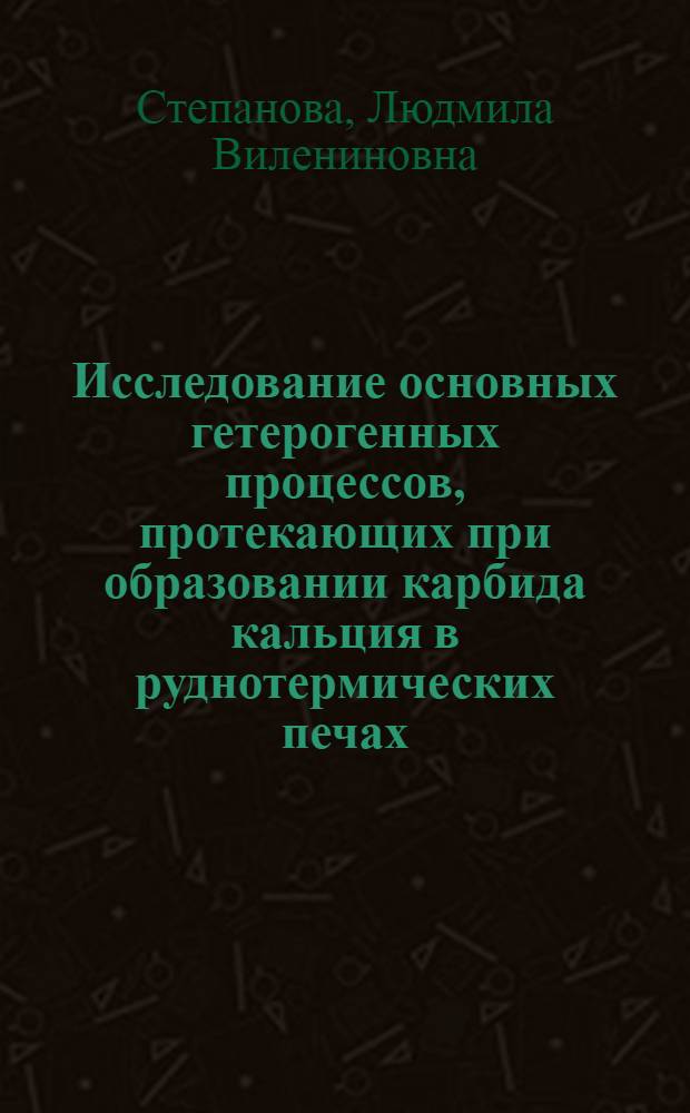 Исследование основных гетерогенных процессов, протекающих при образовании карбида кальция в руднотермических печах : Автореф. дис. на соиск. учен. степ. канд. техн. наук : (05.17.01)