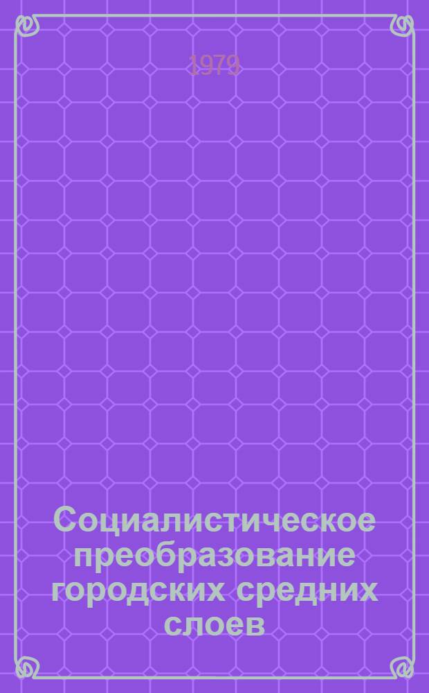 Социалистическое преобразование городских средних слоев : Автореф. дис. на соиск. учен. степ. д-ра филос. наук : (09.00.02)