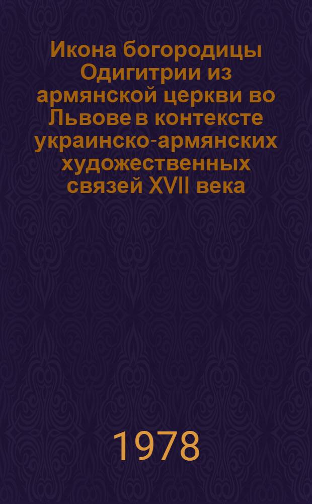 Икона богородицы Одигитрии из армянской церкви во Львове в контексте украинско-армянских художественных связей XVII века : II Междунар. симпоз. по арм. искусству : Доклад