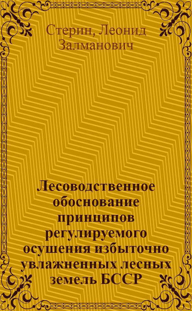 Лесоводственное обоснование принципов регулируемого осушения избыточно увлажненных лесных земель БССР : Автореф. дис. на соиск. учен. степ. канд. с.-х. наук : (06.03.03)