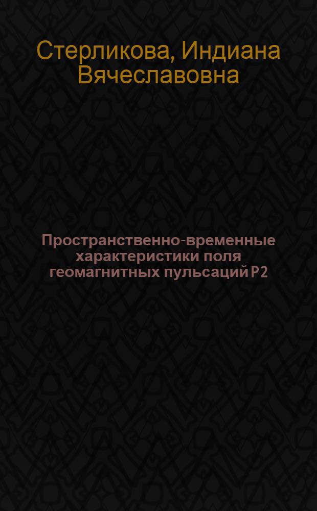 Пространственно-временные характеристики поля геомагнитных пульсаций P 2 : Автореф. дис. на соиск. учен. степ. к. ф.-м. н