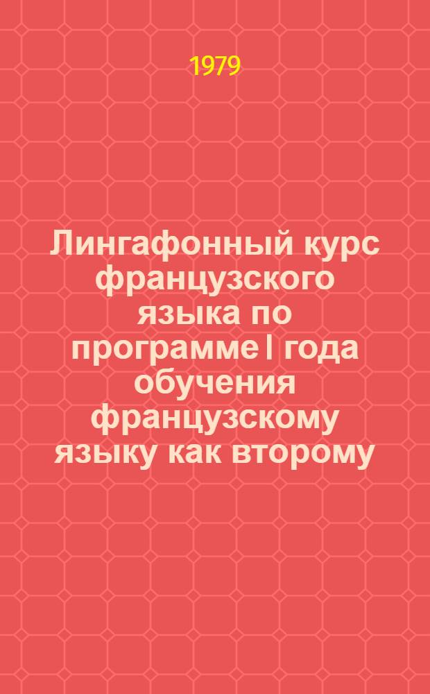 Лингафонный курс французского языка по программе I года обучения французскому языку как второму : Учеб. пособие. Ч. 1