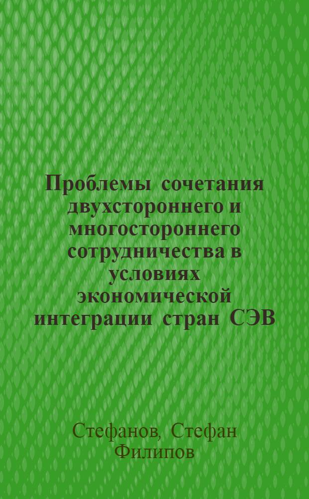 Проблемы сочетания двухстороннего и многостороннего сотрудничества в условиях экономической интеграции стран СЭВ : Автореф. дис. на соиск. учен. степени канд. экон. наук : (08.00.15)