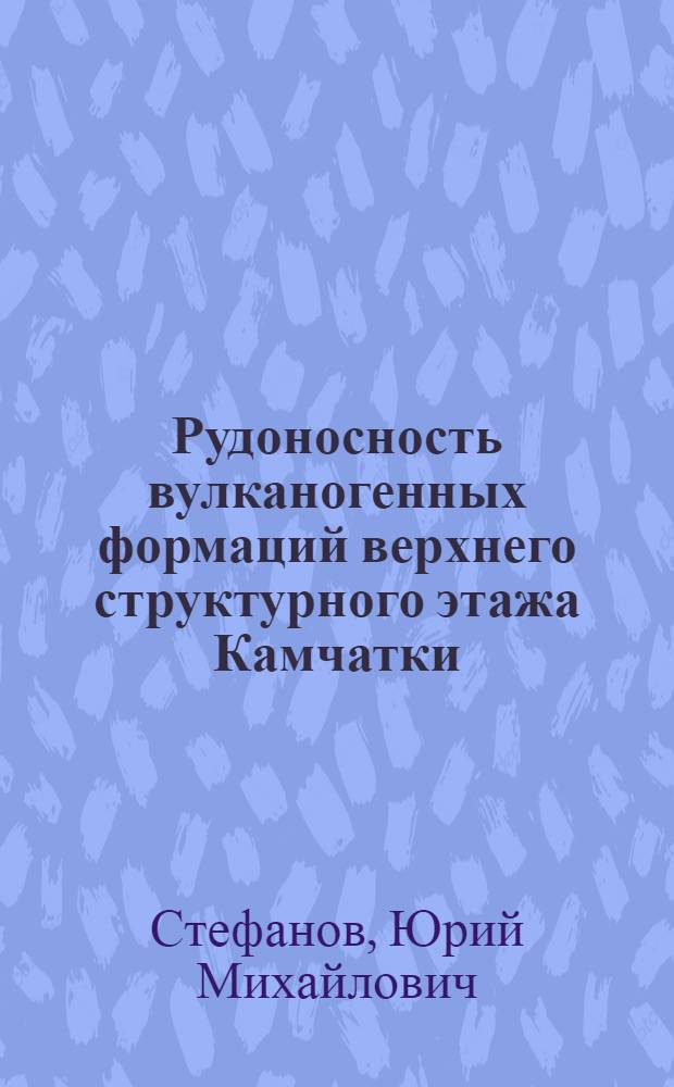 Рудоносность вулканогенных формаций верхнего структурного этажа Камчатки : Автореф. дис. на соиск. учен. степ. к. г.-м. н