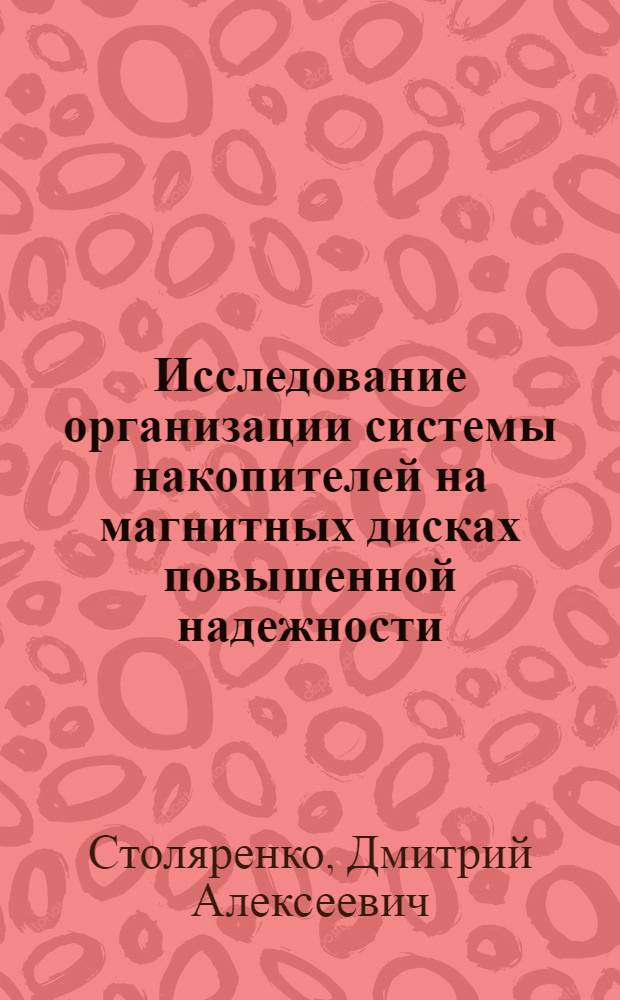 Исследование организации системы накопителей на магнитных дисках повышенной надежности : Автореф. дис. на соиск. учен. степ. к. т. н