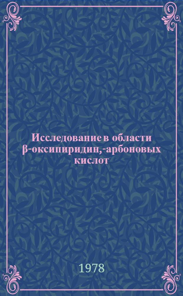 Исследование в области &beta;-оксипиридин, -карбоновых кислот : Автореф. дис. на соиск. учен. степ. канд. хим. наук : (02.00.03)