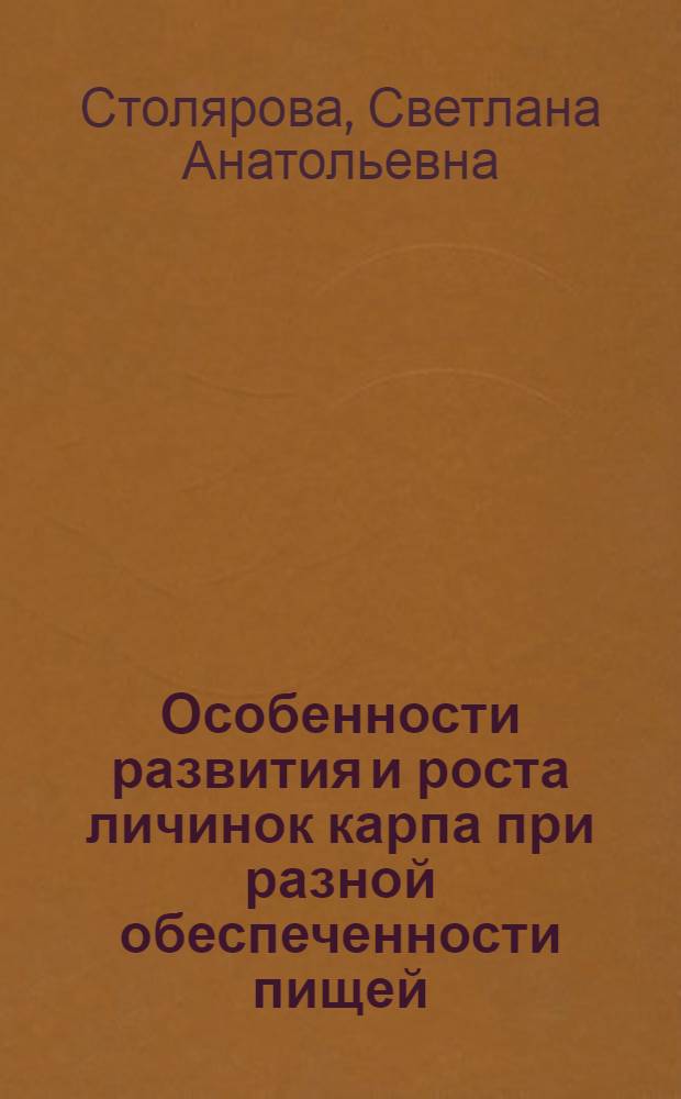 Особенности развития и роста личинок карпа при разной обеспеченности пищей : Автореф. дис. на соиск. учен. степ. канд. биол. наук : (03.00.18)