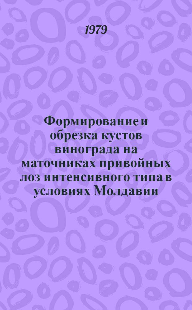 Формирование и обрезка кустов винограда на маточниках привойных лоз интенсивного типа в условиях Молдавии : Автореф. дис. на соиск. учен. степ. канд. с.-х. наук : (06.01.08)