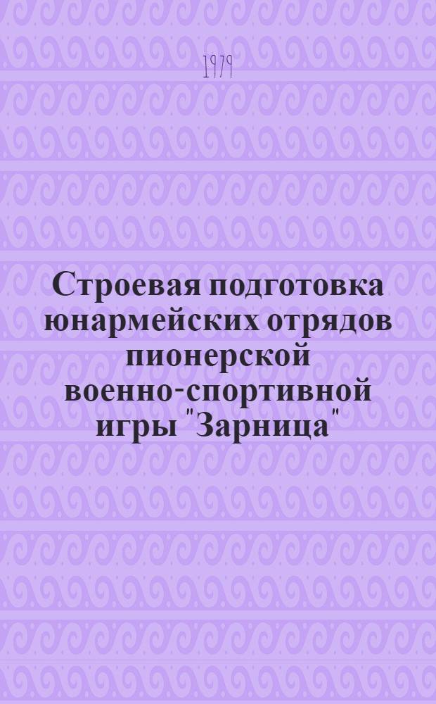 Строевая подготовка юнармейских отрядов пионерской военно-спортивной игры "Зарница" : Метод. рекомендации Ленингр. штаба всесоюз. воен.-спорт. игр "Зарница" и "Орленок"
