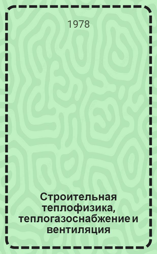 Строительная теплофизика, теплогазоснабжение и вентиляция : Сборник статей