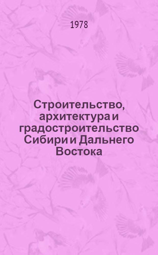 Строительство, архитектура и градостроительство Сибири и Дальнего Востока : Выбороч. список отеч. кн. и журн. лит... ... за 1974-1978 гг. (I-VI)