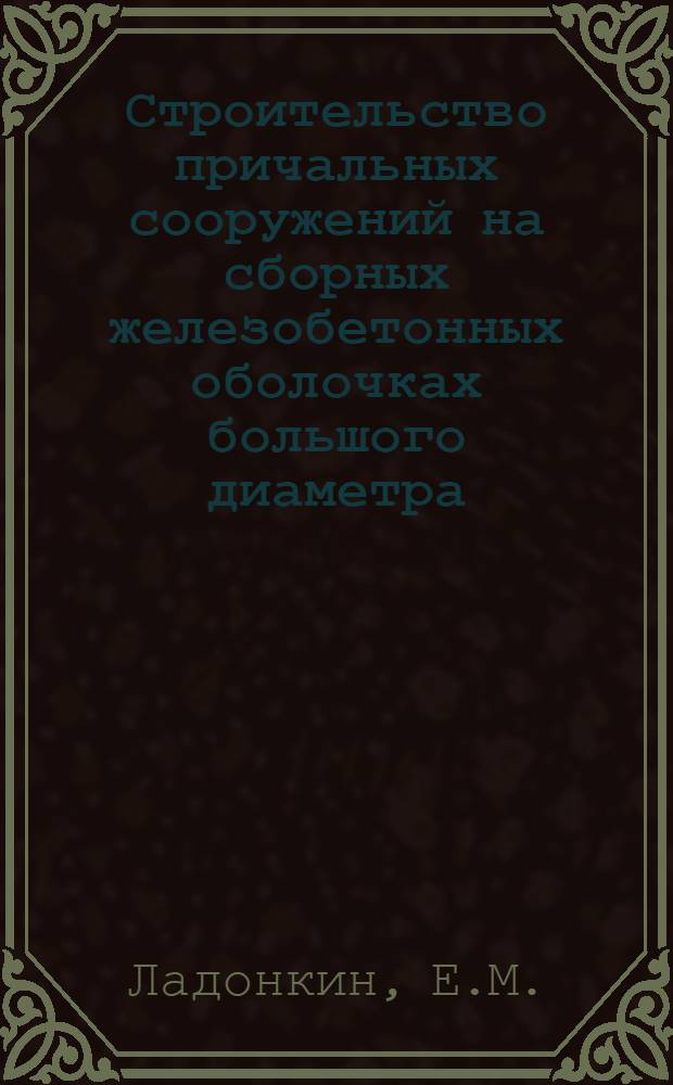 Строительство причальных сооружений на сборных железобетонных оболочках большого диаметра : Опыт работы треста "Крымморгидрострой"