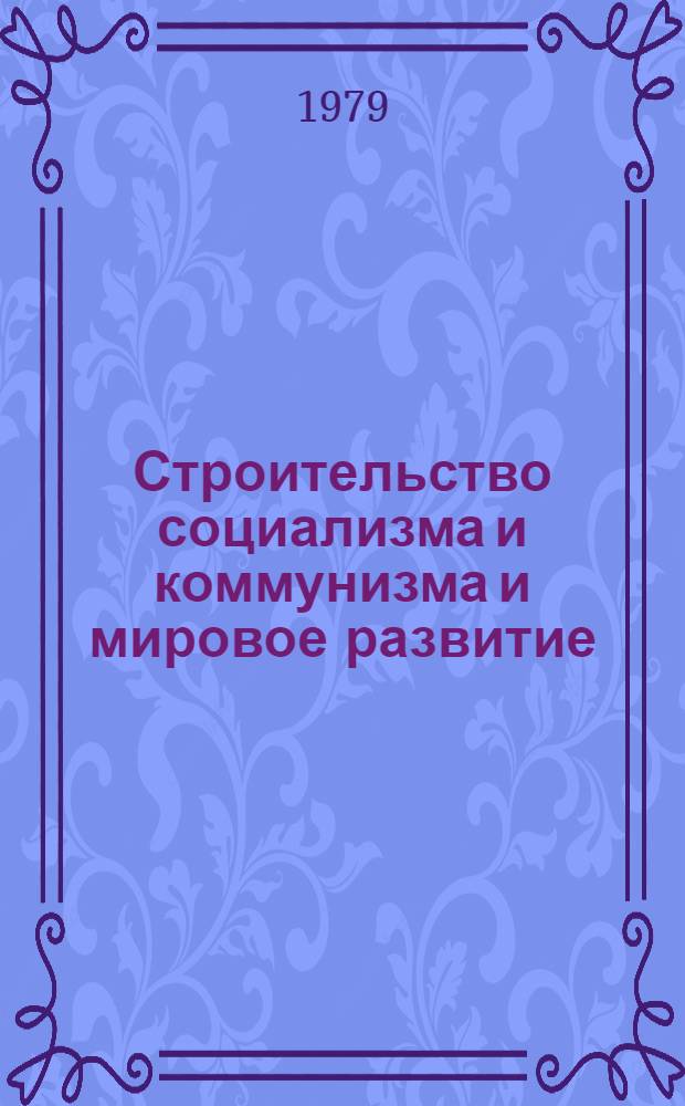 Строительство социализма и коммунизма и мировое развитие : Сб. материалов междунар. теорет. конф., состоявшейся в Софии 12-15 дек. 1978 г