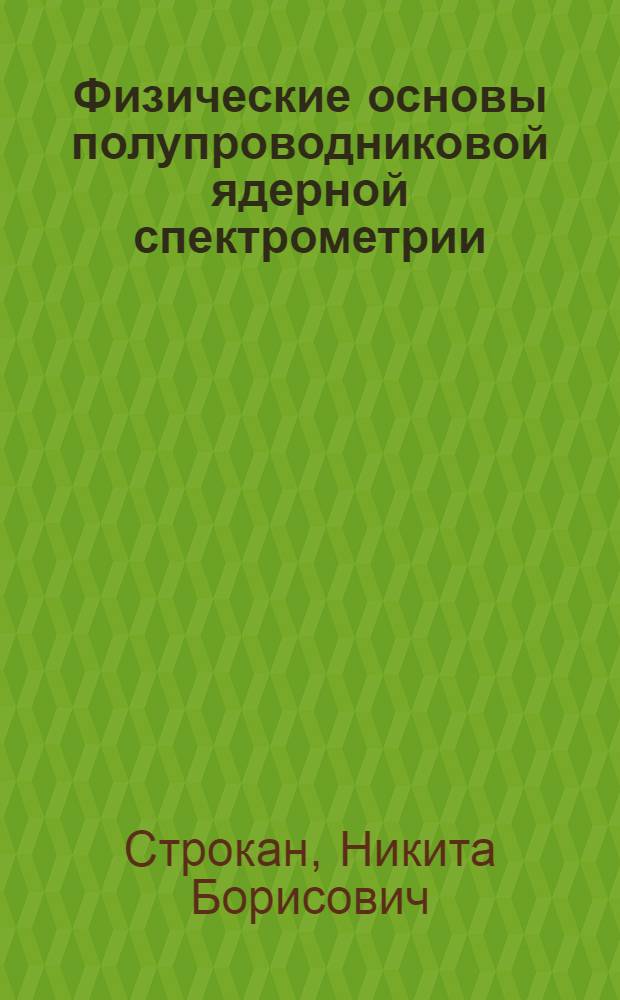 Физические основы полупроводниковой ядерной спектрометрии : Автореф. дис. на соиск. учен. степени д-ра физ.-мат. наук : (01.04.10)