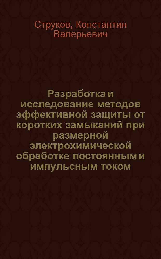 Разработка и исследование методов эффективной защиты от коротких замыканий при размерной электрохимической обработке постоянным и импульсным током : Автореф. дис. на соиск. учен. степ. канд. техн. наук : (05.03.04)