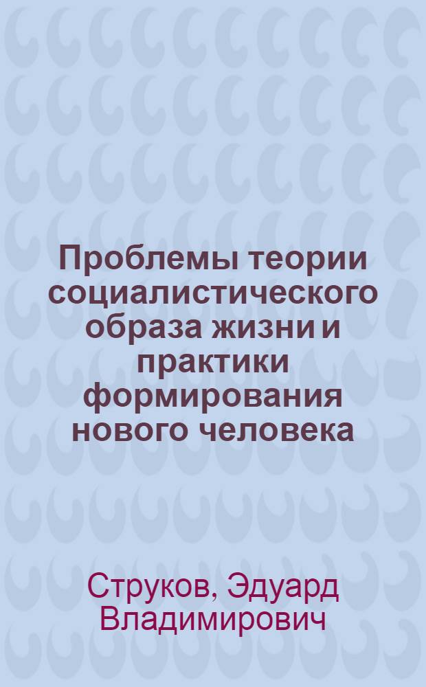 Проблемы теории социалистического образа жизни и практики формирования нового человека : Автореф. дис. на соиск. учен. степ. д-ра филос. наук : (09.00.02)