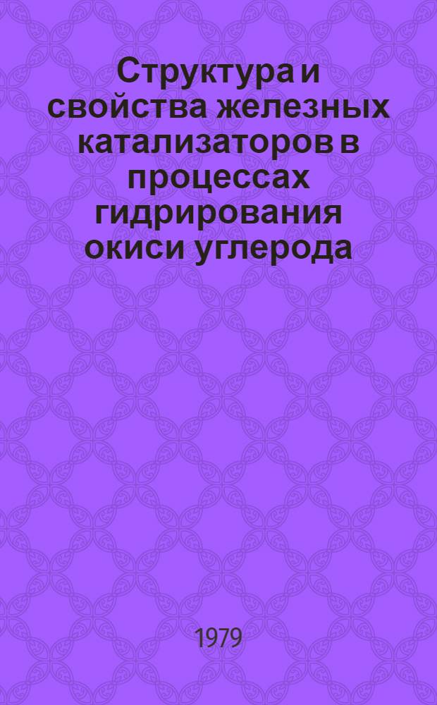 Структура и свойства железных катализаторов в процессах гидрирования окиси углерода : Докл. Всесоюз. совещ. по химии и технологии получения жид. и газообраз. топлива из угля, сланцев и нефт. остатков