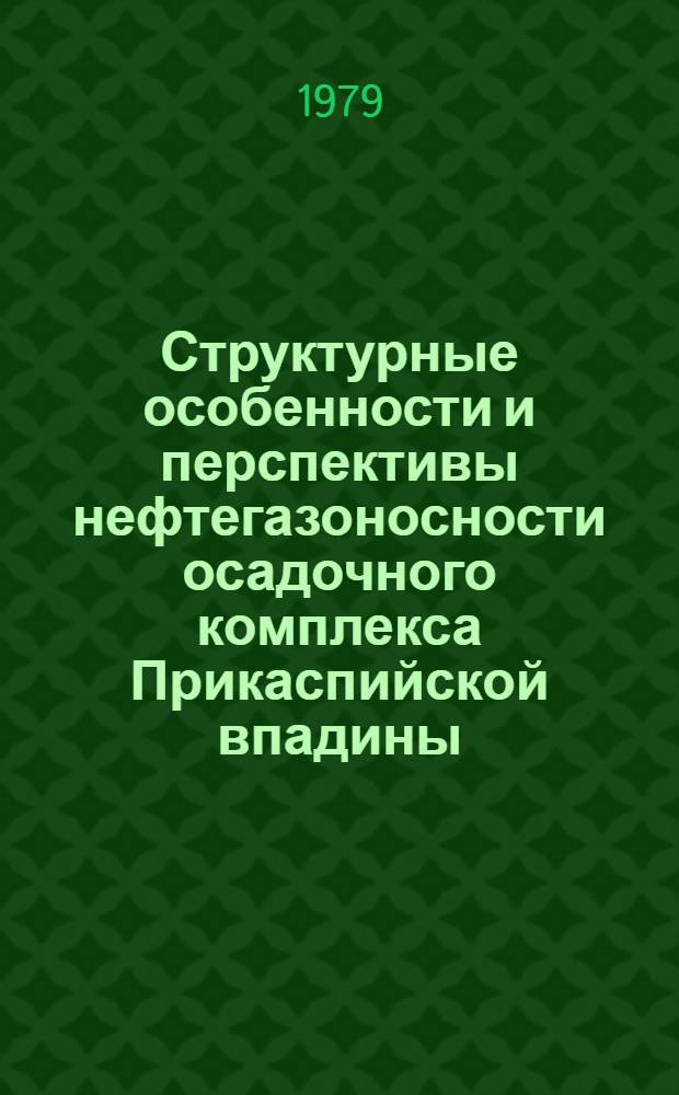 Структурные особенности и перспективы нефтегазоносности осадочного комплекса Прикаспийской впадины : Сб. тр