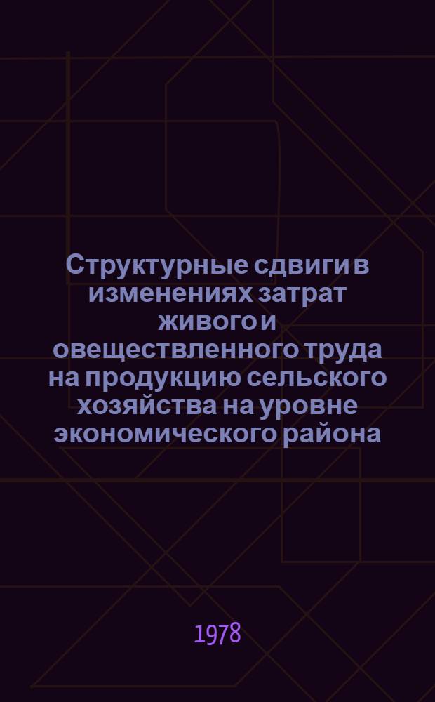 Структурные сдвиги в изменениях затрат живого и овеществленного труда на продукцию сельского хозяйства на уровне экономического района, области в условиях углубленной специализации : Науч. докл
