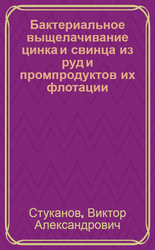 Бактериальное выщелачивание цинка и свинца из руд и промпродуктов их флотации : Автореф. дис. на соиск. учен. степени канд. биол. наук : (03.00.07)