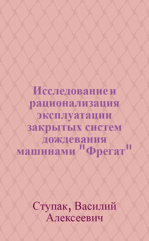 Исследование и рационализация эксплуатации закрытых систем дождевания машинами "Фрегат" : Автореф. дис. на соиск. учен. степени канд. техн. наук : (06.01.02)