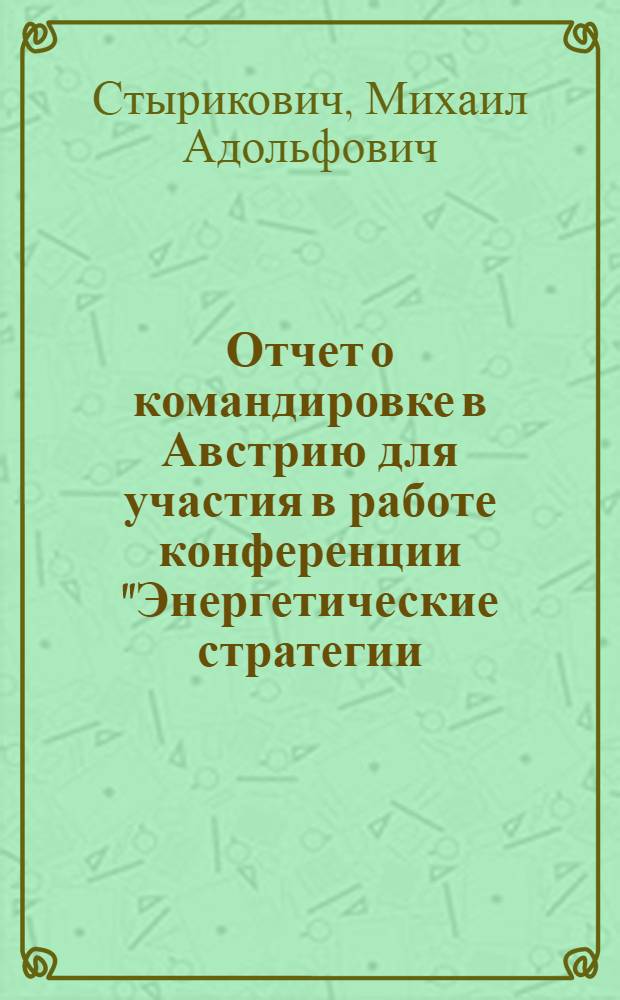 Отчет о командировке в Австрию [для участия в работе конференции "Энергетические стратегии (концепции и их реализация)", состоявшейся 17-18 мая 1977 г. Австрия]