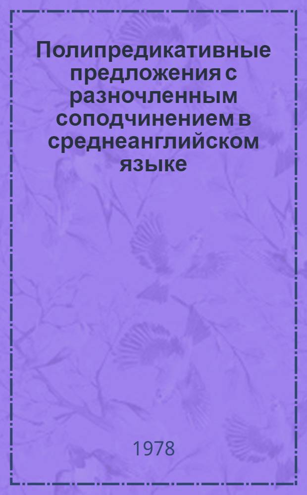 Полипредикативные предложения с разночленным соподчинением в среднеанглийском языке : (На материале памятников прозы XII-XV вв.) : Автореф. дис. на соиск. учен. степ. канд. филол. наук : (10.02.04)