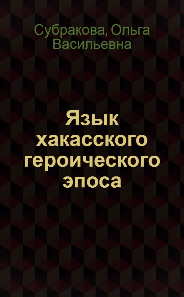 Язык хакасского героического эпоса : Автореф. дис. на соиск. учен. степ. канд. филол. наук : (10.02.06)