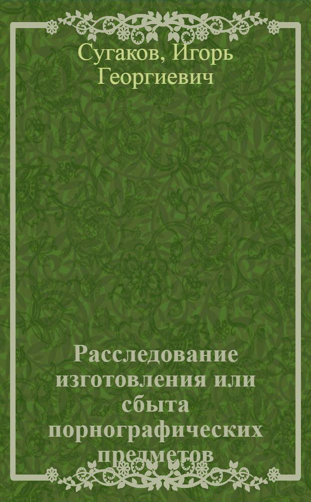 Расследование изготовления или сбыта порнографических предметов : Автореф. дис. на соиск. учен. степ. к. ю. н