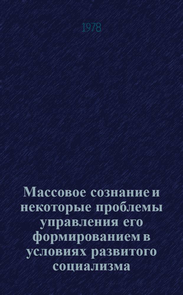 Массовое сознание и некоторые проблемы управления его формированием в условиях развитого социализма : Автореф. дис. на соиск. учен. степени к. филос. н