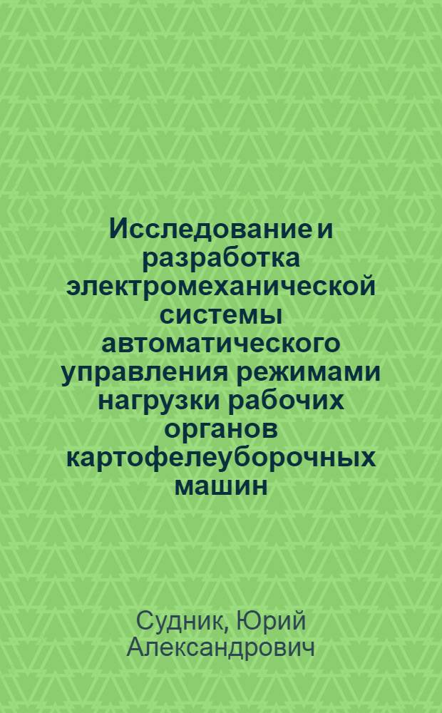 Исследование и разработка электромеханической системы автоматического управления режимами нагрузки рабочих органов картофелеуборочных машин : Автореф. дис. на соиск. учен. степени канд. техн. наук : (05.20.02)