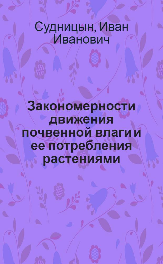 Закономерности движения почвенной влаги и ее потребления растениями : Автореф. дис. на соиск. учен. степени д-ра биол. наук : (06.01.03)