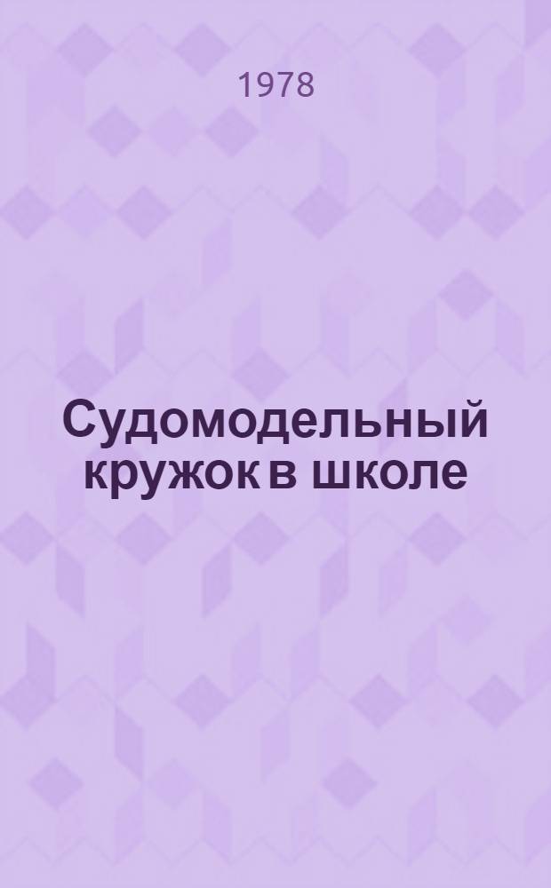 Судомодельный кружок в школе : Метод. рекомендации