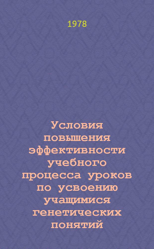 Условия повышения эффективности учебного процесса уроков по усвоению учащимися генетических понятий : (Общая биология, 10 кл.) : Автореф. дис. на соиск. учен. степ. канд. пед. наук : (13.00.02)